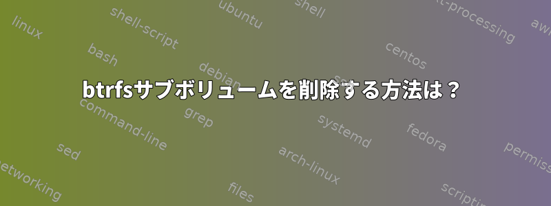 btrfsサブボリュームを削除する方法は？