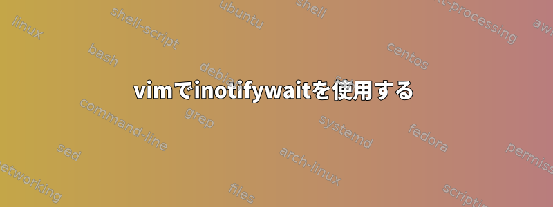 vimでinotifywaitを使用する