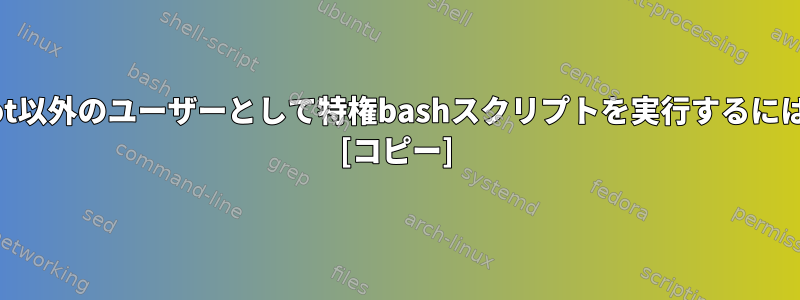 root以外のユーザーとして特権bashスクリプトを実行するには？ [コピー]