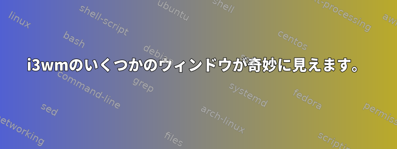 i3wmのいくつかのウィンドウが奇妙に見えます。