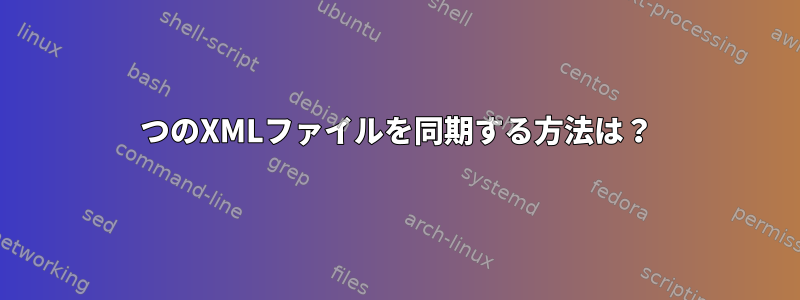 2つのXMLファイルを同期する方法は？