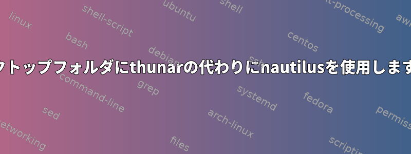 デスクトップフォルダにthunarの代わりにnautilusを使用しますか？