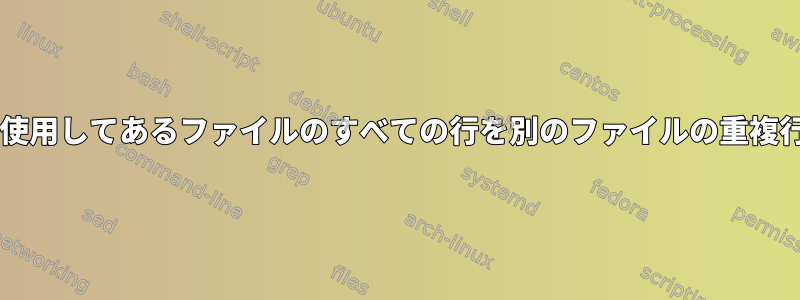 grep/awk/unixを使用してあるファイルのすべての行を別のファイルの重複行と一致させる方法