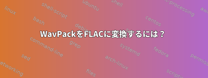 WavPackをFLACに変換するには？