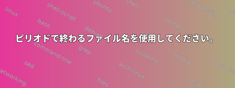 ピリオドで終わるファイル名を使用してください。