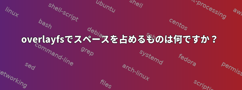 overlayfsでスペースを占めるものは何ですか？