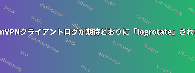 OpenVPNクライアントログが期待どおりに「logrotate」されない