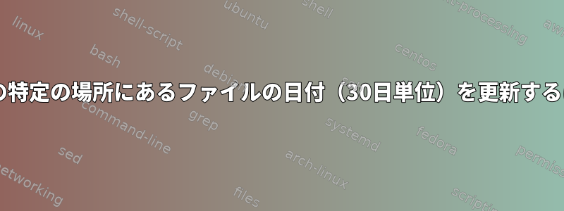 UNIXの特定の場所にあるファイルの日付（30日単位）を更新するには？