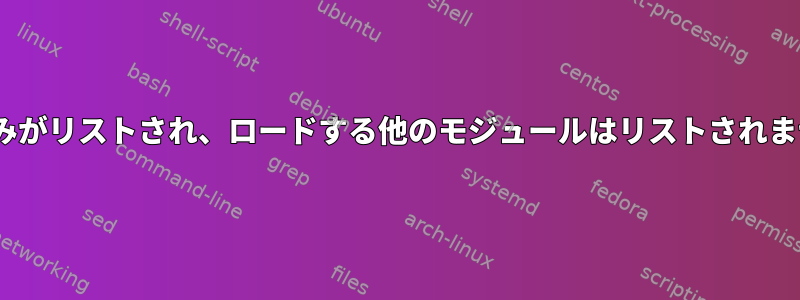 lsmodには1つのモジュールのみがリストされ、ロードする他のモジュールはリストされません。どうやって進めますか？