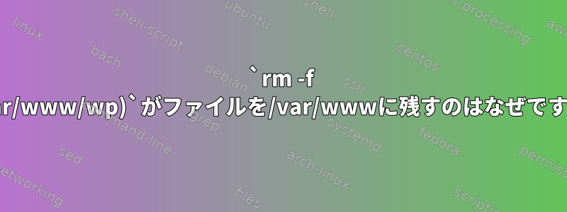 `rm -f !(/var/www/wp)`がファイルを/var/wwwに残すのはなぜですか？