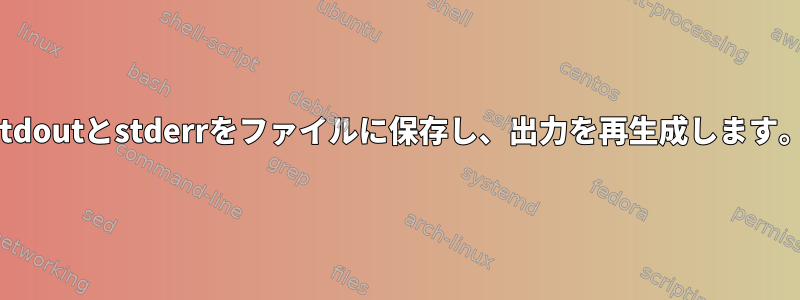 stdoutとstderrをファイルに保存し、出力を再生成します。