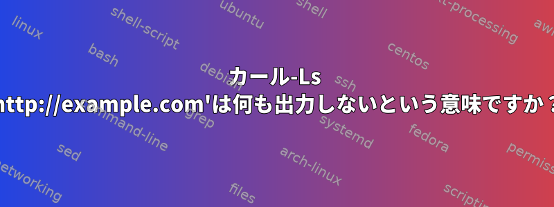 カール-Ls 'http://example.com'は何も出力しないという意味ですか？