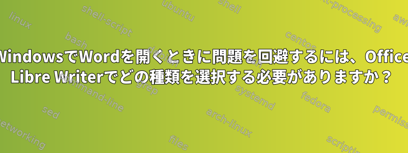 WindowsでWordを開くときに問題を回避するには、Office Libre Writerでどの種類を選択する必要がありますか？