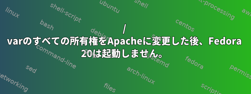 / varのすべての所有権をApacheに変更した後、Fedora 20は起動しません。