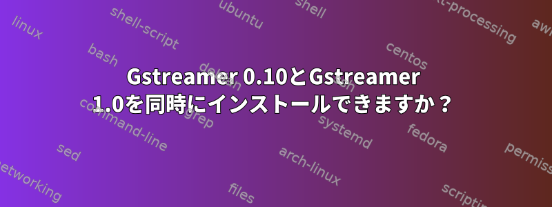 Gstreamer 0.10とGstreamer 1.0を同時にインストールできますか？