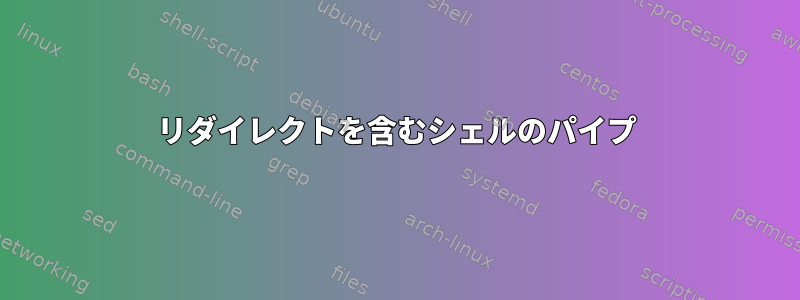 リダイレクトを含むシェルのパイプ