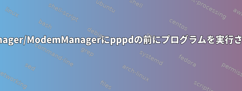 NetworkManager/ModemManagerにpppdの前にプログラムを実行させる方法は？