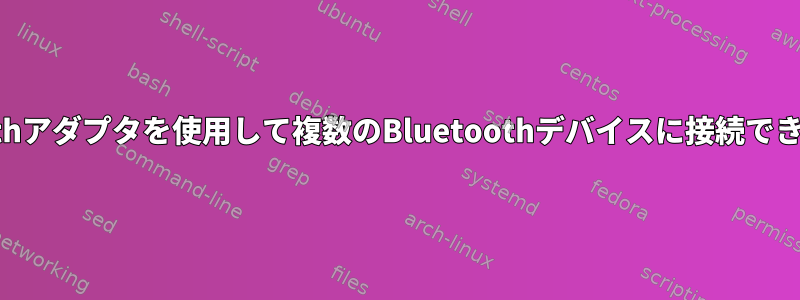 Bluetoothアダプタを使用して複数のBluetoothデバイスに接続できますか？