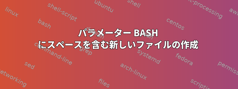 パラメーター BASH にスペースを含む新しいファイルの作成