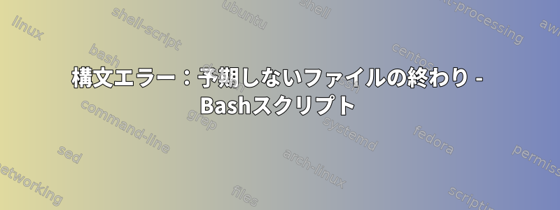 構文エラー：予期しないファイルの終わり - Bashスクリプト