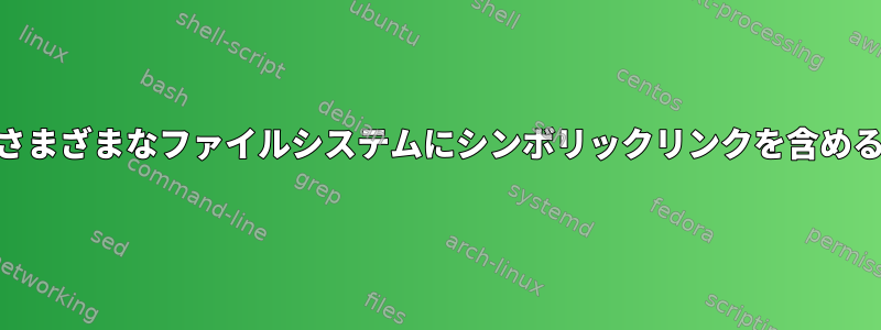 UnixまたはLinuxのさまざまなファイルシステムにシンボリックリンクを含めることはできますか？