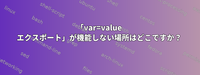 「var=value エクスポート」が機能しない場所はどこですか？