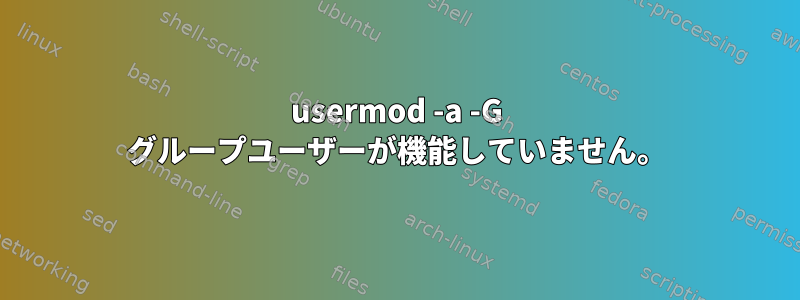 usermod -a -G グループユーザーが機能していません。