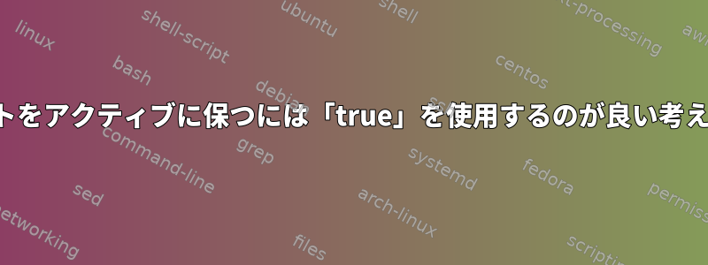 スクリプトをアクティブに保つには「true」を使用するのが良い考えですか？