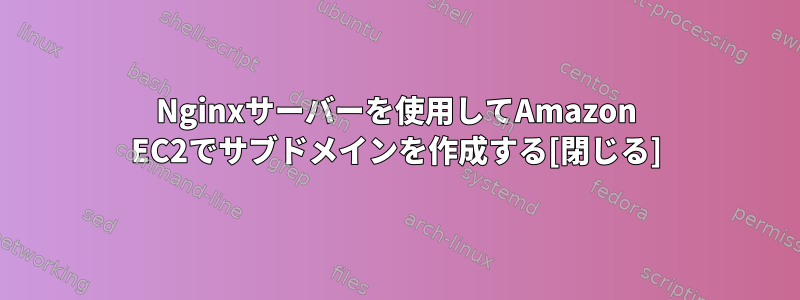 Nginxサーバーを使用してAmazon EC2でサブドメインを作成する[閉じる]