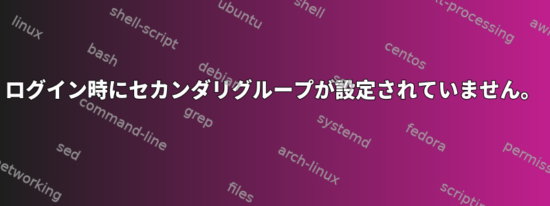 ログイン時にセカンダリグループが設定されていません。