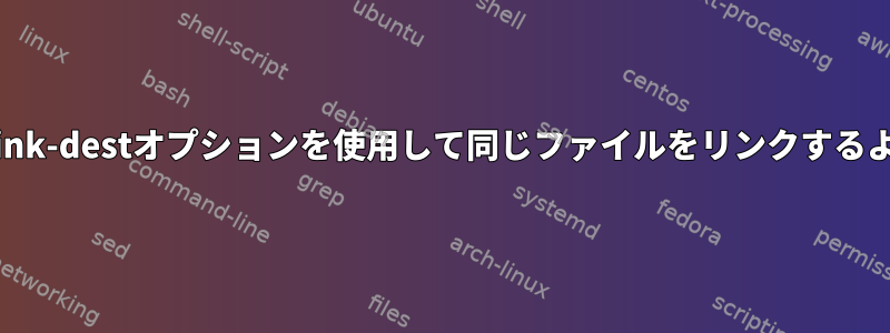 古いファイルがすでに存在する場合は、--link-destオプションを使用して同じファイルをリンクするようにrsyncにどのように通知できますか？