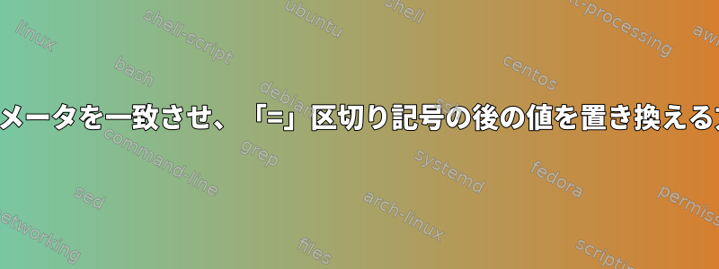 パラメータを一致させ、「=」区切り記号の後の値を置き換える方法