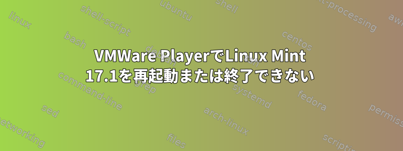 VMWare PlayerでLinux Mint 17.1を再起動または終了できない