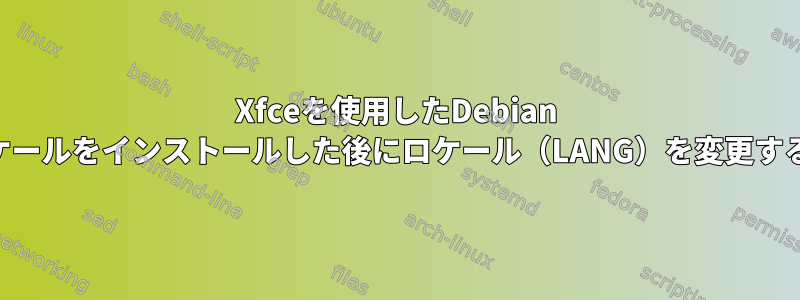 Xfceを使用したDebian Jessie：新しいロケールをインストールした後にロケール（LANG）を変更することはできません