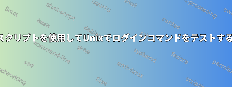 シェルスクリプトを使用してUnixでログインコマンドをテストするには？