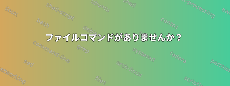 ファイルコマンドがありませんか？