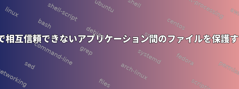 Linuxで相互信頼できないアプリケーション間のファイルを保護する方法