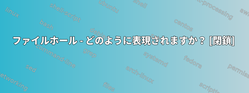 ファイルホール - どのように表現されますか？ [閉鎖]