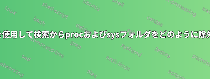 findコマンドを使用して検索からprocおよびsysフォルダをどのように除外できますか？