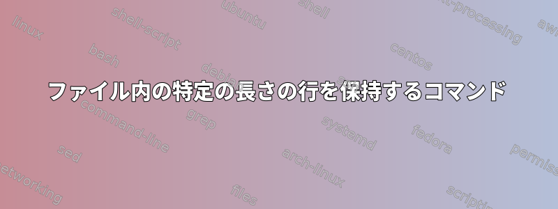 ファイル内の特定の長さの行を保持するコマンド