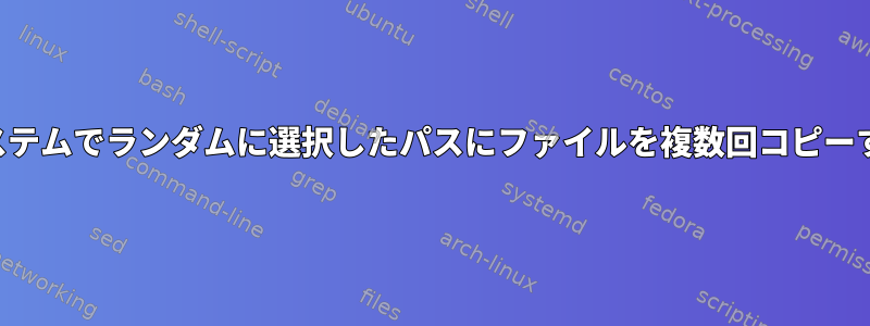 ファイルシステムでランダムに選択したパスにファイルを複数回コピーする方法は？