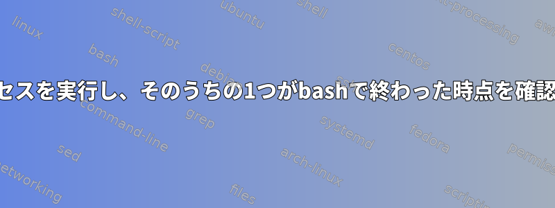 2つのプロセスを実行し、そのうちの1つがbashで終わった時点を確認する方法