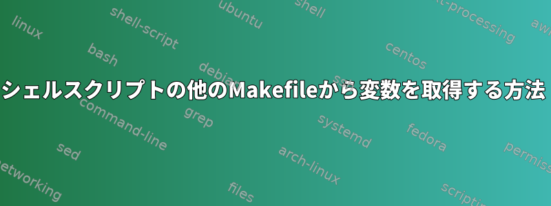 シェルスクリプトの他のMakefileから変数を取得する方法