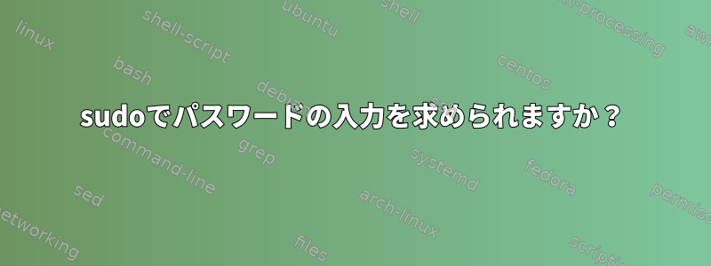 sudoでパスワードの入力を求められますか？