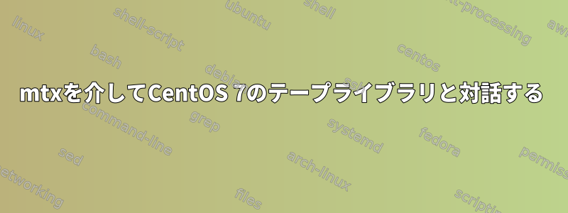 mtxを介してCentOS 7のテープライブラリと対話する