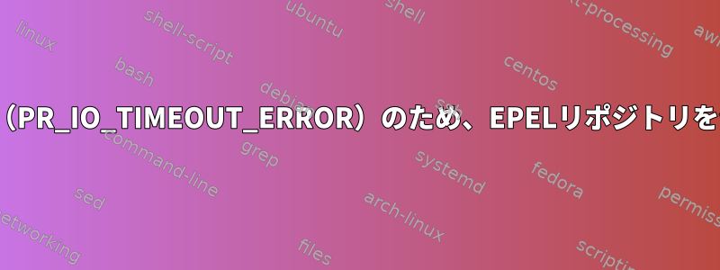 NSSエラー-5990（PR_IO_TIMEOUT_ERROR）のため、EPELリポジトリを使用できません。