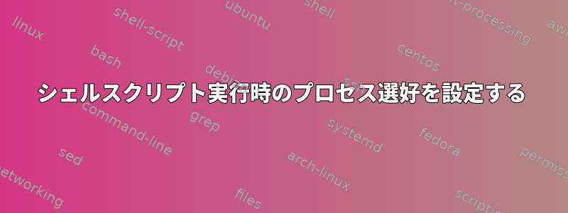 シェルスクリプト実行時のプロセス選好を設定する