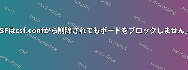 CSFはcsf.confから削除されてもポートをブロックしません。