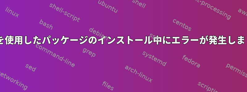 dpkgを使用したパッケージのインストール中にエラーが発生しました。