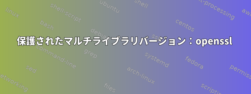 保護されたマルチライブラリバージョン：openssl